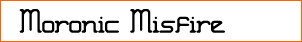 Moronic Misfire