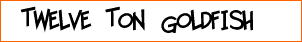 Twelve Ton Goldfish