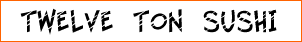 Twelve Ton Sushi